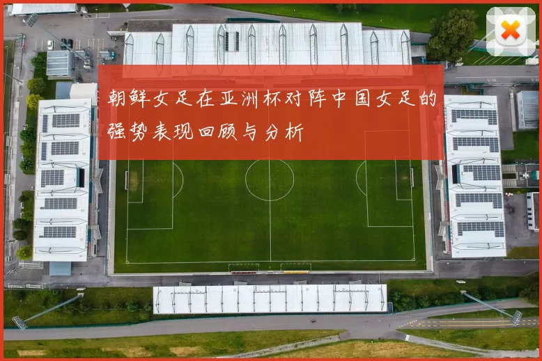 朝鲜女足在亚洲杯对阵中国女足的强势表现回顾与分析