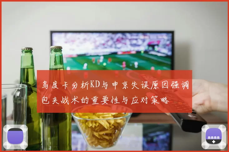 乌度卡分析KD与申京失误原因强调包夹战术的重要性与应对策略