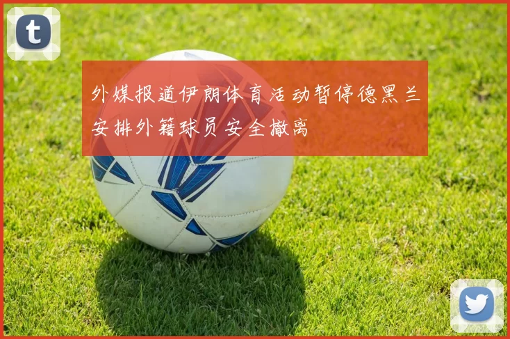 外媒报道伊朗体育活动暂停德黑兰安排外籍球员安全撤离