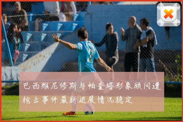 巴西维尼修斯与帕奎塔形象顾问遭枪击事件最新进展情况稳定