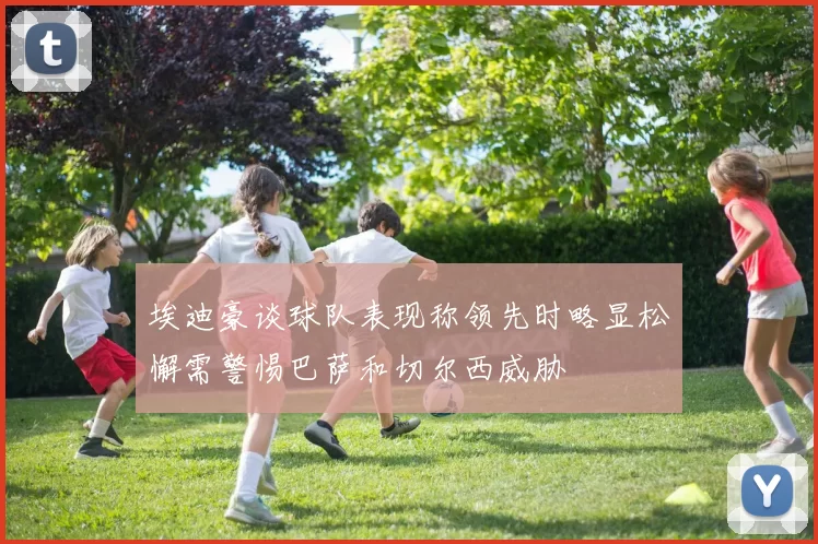 埃迪豪谈球队表现称领先时略显松懈需警惕巴萨和切尔西威胁