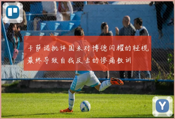 卡萨诺批评国米对博德闪耀的轻视最终导致自我反击的惨痛教训
