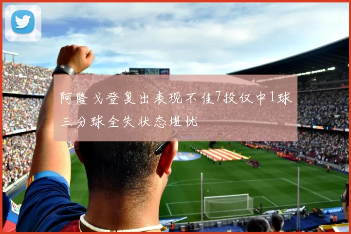 阿隆戈登复出表现不佳7投仅中1球三分球全失状态堪忧