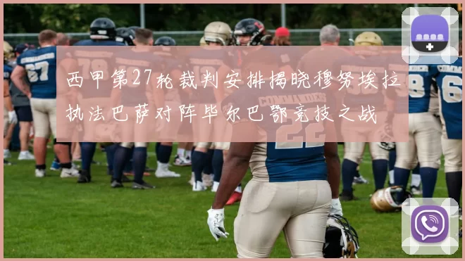 西甲第27轮裁判安排揭晓穆努埃拉执法巴萨对阵毕尔巴鄂竞技之战