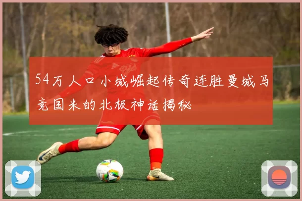 54万人口小城崛起传奇连胜曼城马竞国米的北极神话揭秘