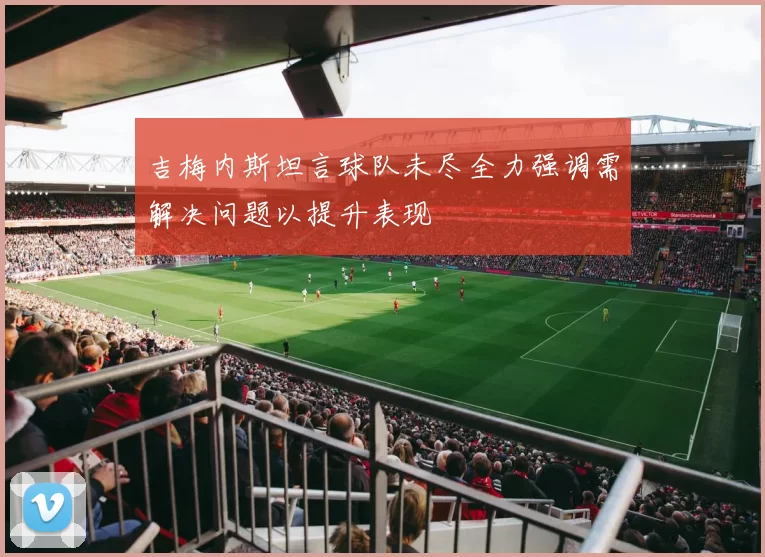 吉梅内斯坦言球队未尽全力强调需解决问题以提升表现