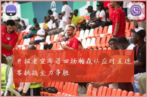 开拓者宣布召回杨瀚森以应对五连客挑战全力争胜