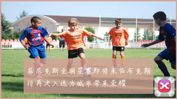 菲尼克斯全明星赛即将来临布克期待再次入选为城市带来荣耀