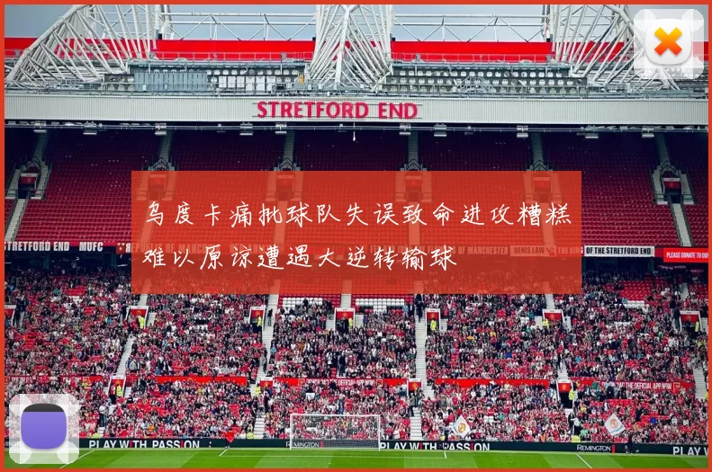 乌度卡痛批球队失误致命进攻糟糕难以原谅遭遇大逆转输球