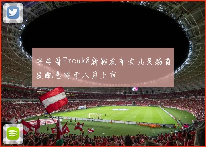字母哥Freak8新鞋发布女儿灵感首发配色将于八月上市